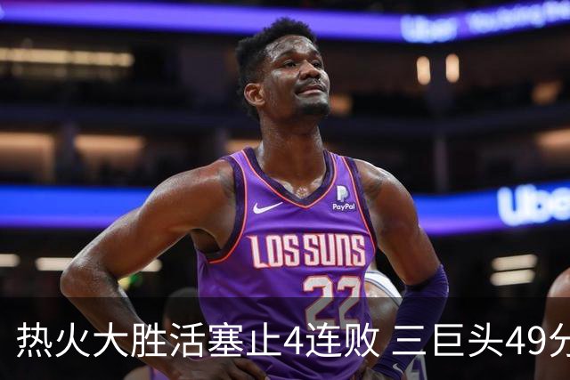 热火大胜活塞止4连败 三巨头49分太阳胜黄蜂